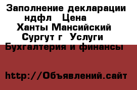 Заполнение декларации 3-ндфл › Цена ­ 500 - Ханты-Мансийский, Сургут г. Услуги » Бухгалтерия и финансы   